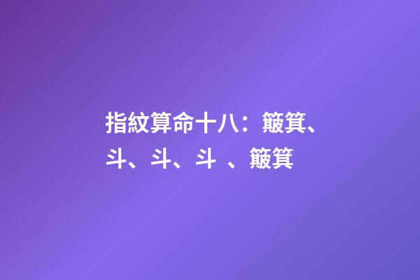 指紋算命十八：簸箕、斗、斗、斗、簸箕